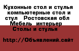 Кухонные стол и стулья, компьютерные стол и стул - Ростовская обл. Мебель, интерьер » Столы и стулья   